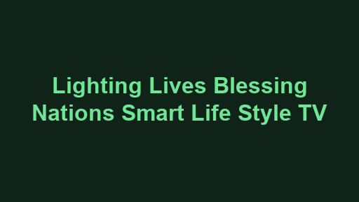 Lighting Lives Blessing Nations Smart Life Style TV