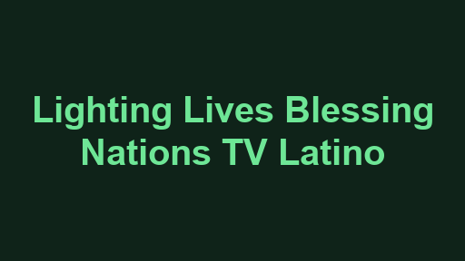 Lighting Lives Blessing Nations TV Latino