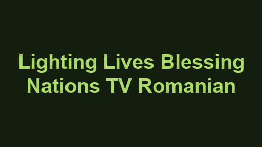 Lighting Lives Blessing Nations TV Romanian