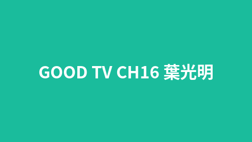 GOOD TV CH16 葉光明
