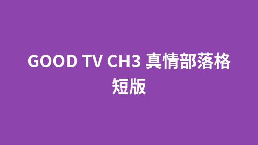GOOD TV CH3 真情部落格 短版