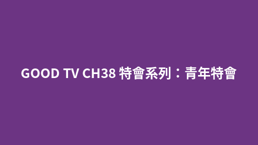 GOOD TV CH38 特會系列：青年特會