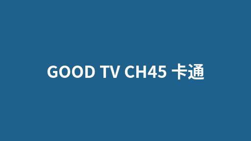 GOOD TV CH45 卡通
