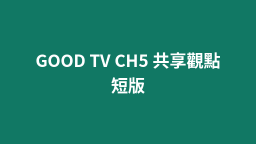 GOOD TV CH5 共享觀點 短版