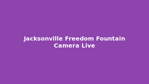 Jacksonville Freedom Fountain Camera Live