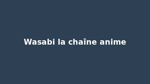 Wasabi la chaîne anime